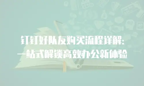 钉钉好队友购买流程详解：一站式解锁高效办公新体验