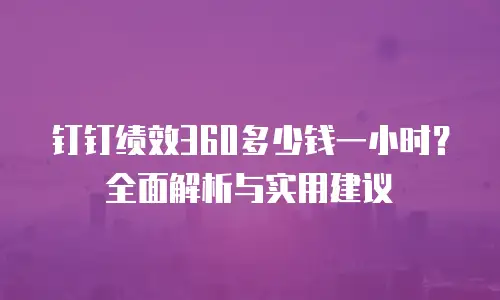 钉钉绩效360多少钱一小时？全面解析与实用建议