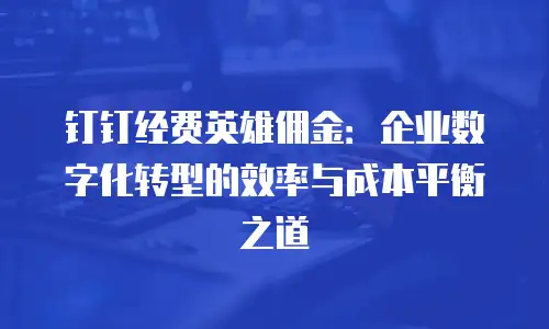 钉钉经费英雄佣金：企业数字化转型的效率与成本平衡之道