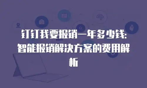 钉钉我要报销一年多少钱：智能报销解决方案的费用解析