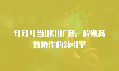 钉钉叮当OKR扩容：解锁高效协作的新引擎