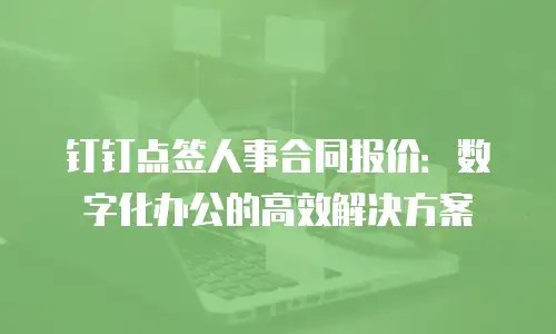 钉钉点签人事合同报价：数字化办公的高效解决方案