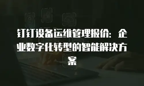 钉钉设备运维管理报价：企业数字化转型的智能解决方案