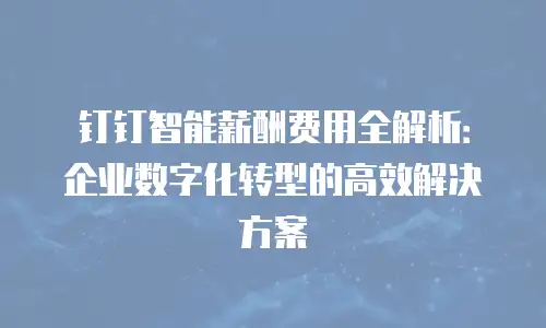 钉钉智能薪酬费用全解析：企业数字化转型的高效解决方案