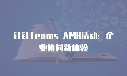 钉钉Teams AMB活动：企业协同新体验