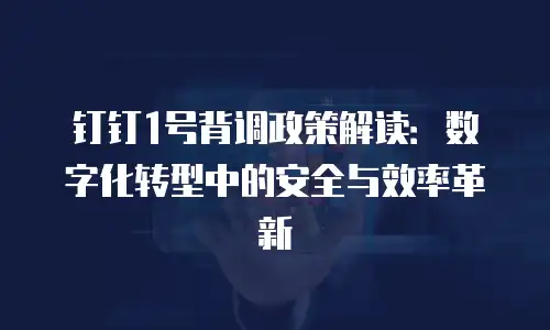 钉钉1号背调政策解读：数字化转型中的安全与效率革新