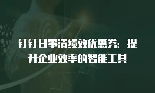 钉钉日事清绩效优惠券：提升企业效率的智能工具