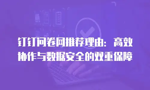钉钉问卷网推荐理由：高效协作与数据安全的双重保障