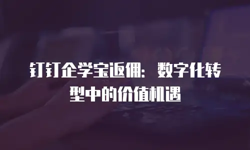 钉钉企学宝返佣：数字化转型中的价值机遇