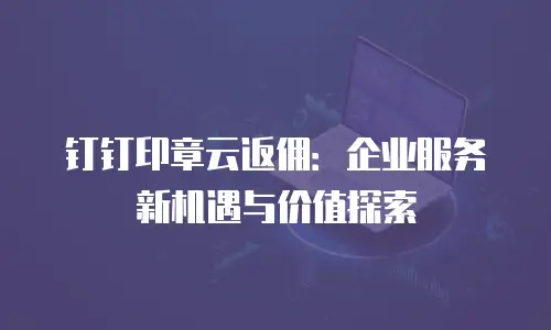 钉钉印章云返佣：企业服务新机遇与价值探索
