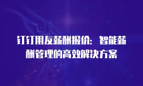 钉钉用友薪酬报价：智能薪酬管理的高效解决方案
