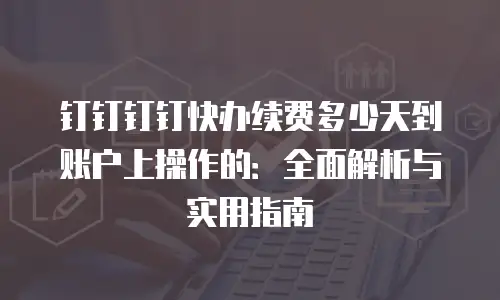 钉钉钉钉快办续费多少天到账户上操作的：全面解析与实用指南