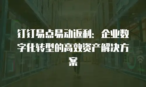 钉钉易点易动返利：企业数字化转型的高效资产解决方案
