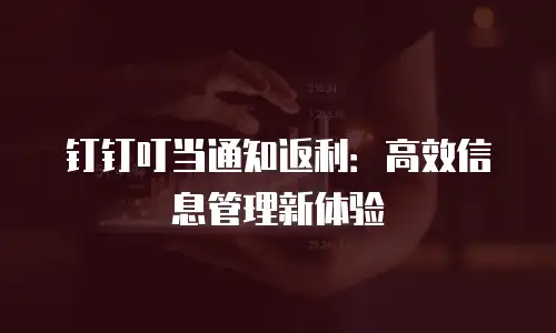 钉钉叮当通知返利：高效信息管理新体验