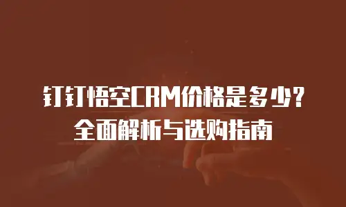 钉钉悟空CRM价格是多少？全面解析与选购指南