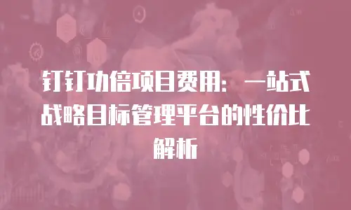 钉钉功倍项目费用：一站式战略目标管理平台的性价比解析