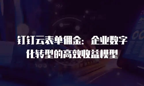 钉钉云表单佣金：企业数字化转型的高效收益模型