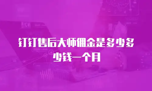 钉钉售后大师佣金是多少多少钱一个月