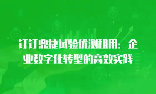 钉钉鼎捷试验优测租用：企业数字化转型的高效实践