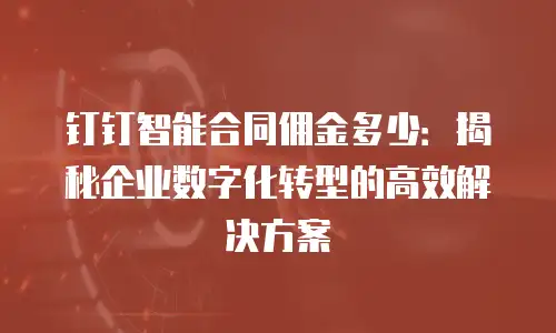 钉钉智能合同佣金多少：揭秘企业数字化转型的高效解决方案