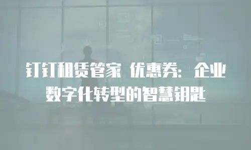 钉钉租赁管家 优惠券：企业数字化转型的智慧钥匙