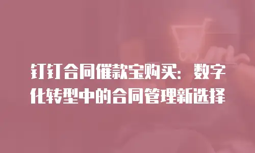 钉钉合同催款宝购买：数字化转型中的合同管理新选择