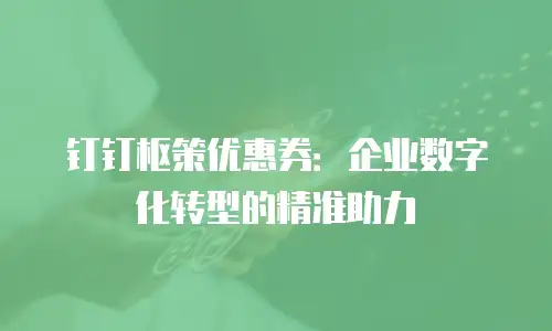 钉钉枢策优惠券：企业数字化转型的精准助力