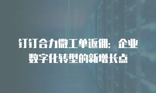 钉钉合力微工单返佣：企业数字化转型的新增长点