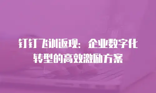 钉钉飞训返现：企业数字化转型的高效激励方案