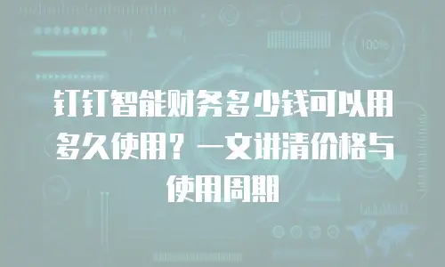 钉钉智能财务多少钱可以用多久使用？一文讲清价格与使用周期