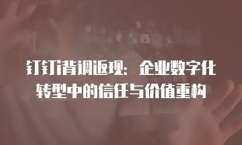 钉钉i背调返现：企业数字化转型中的信任与价值重构