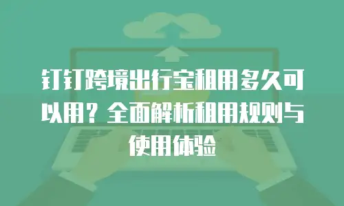 钉钉跨境出行宝租用多久可以用？全面解析租用规则与使用体验