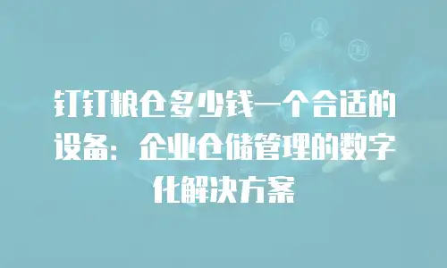 钉钉粮仓多少钱一个合适的设备：企业仓储管理的数字化解决方案