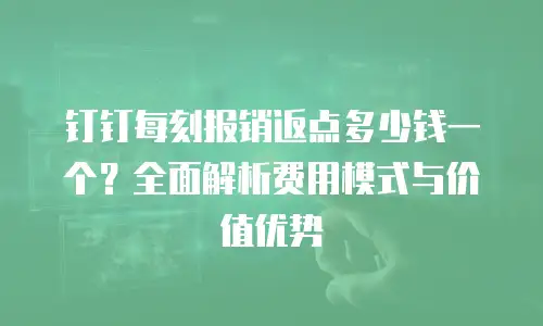 钉钉每刻报销返点多少钱一个？全面解析费用模式与价值优势