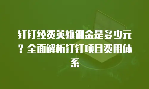 钉钉经费英雄佣金是多少元？全面解析钉钉项目费用体系