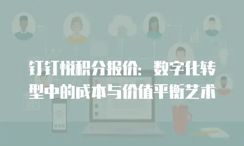 钉钉悦积分报价：数字化转型中的成本与价值平衡艺术