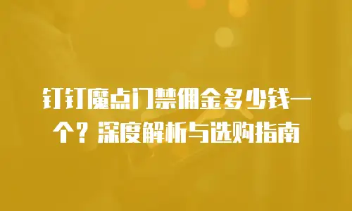 钉钉魔点门禁佣金多少钱一个？深度解析与选购指南