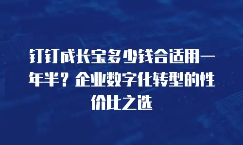 钉钉成长宝多少钱合适用一年半？企业数字化转型的性价比之选