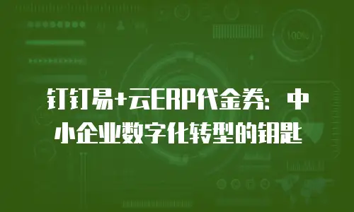 钉钉易+云ERP代金券：中小企业数字化转型的钥匙