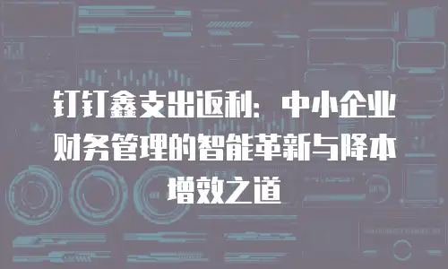 钉钉鑫支出返利：中小企业财务管理的智能革新与降本增效之道