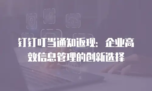 钉钉叮当通知返现：企业高效信息管理的创新选择