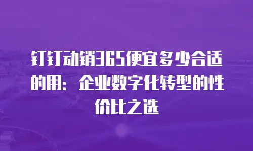 钉钉动销365便宜多少合适的用：企业数字化转型的性价比之选