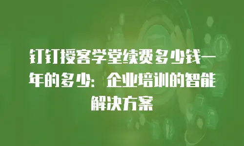 钉钉授客学堂续费多少钱一年的多少：企业培训的智能解决方案