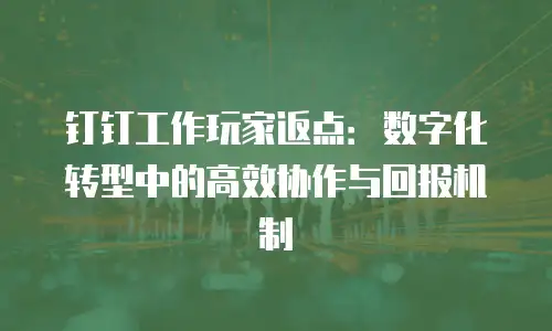 钉钉工作玩家返点：数字化转型中的高效协作与回报机制