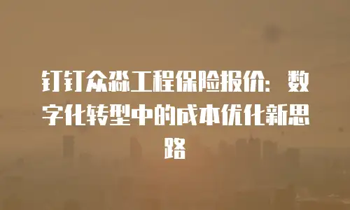 钉钉众淼工程保险报价：数字化转型中的成本优化新思路