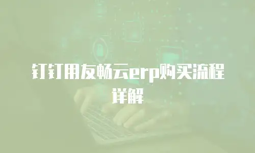 钉钉用友畅云erp购买流程详解
