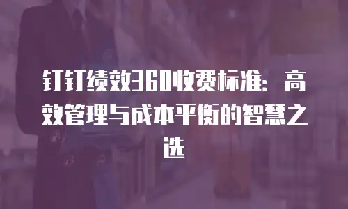 钉钉绩效360收费标准：高效管理与成本平衡的智慧之选