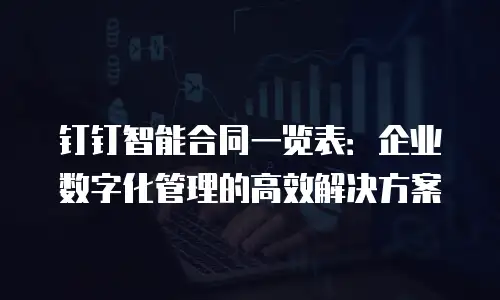 钉钉智能合同一览表：企业数字化管理的高效解决方案
