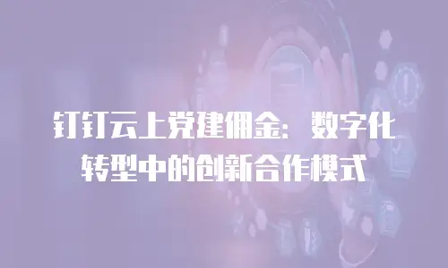 钉钉云上党建佣金：数字化转型中的创新合作模式