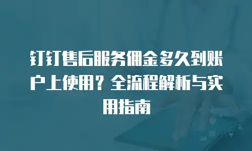 钉钉售后服务佣金多久到账户上使用？全流程解析与实用指南